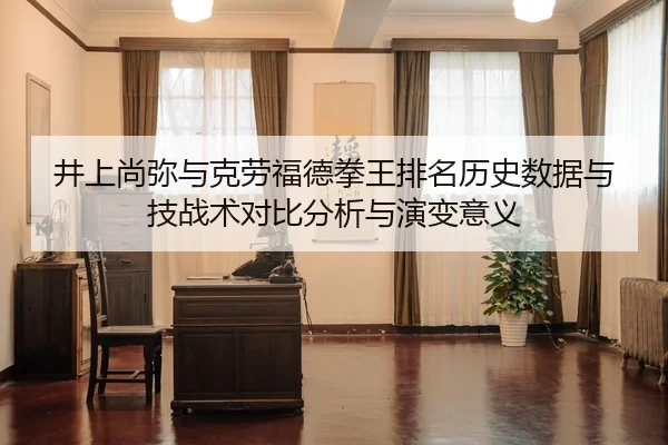 井上尚弥与克劳福德拳王排名历史数据与技战术对比分析与演变意义