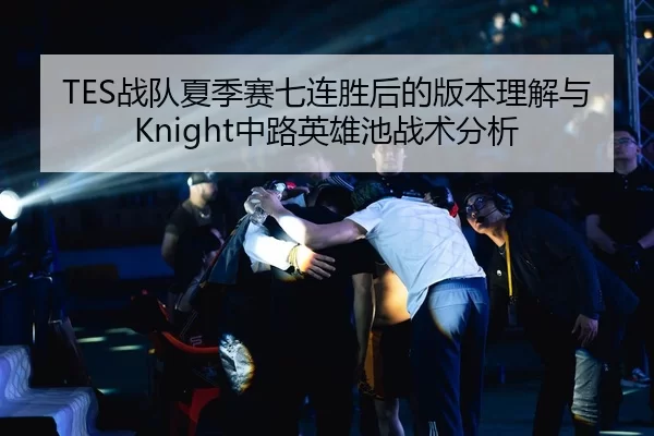 TES战队夏季赛七连胜后的版本理解与Knight中路英雄池战术分析
