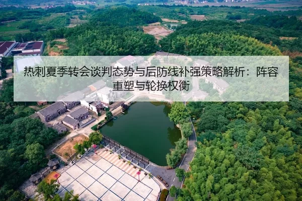 热刺夏季转会谈判态势与后防线补强策略解析：阵容重塑与轮换权衡
